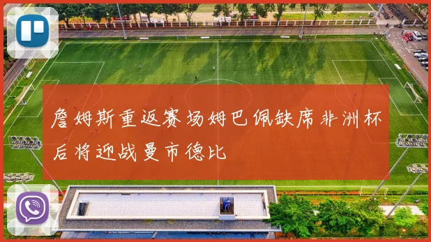 詹姆斯重返赛场姆巴佩缺席非洲杯后将迎战曼市德比