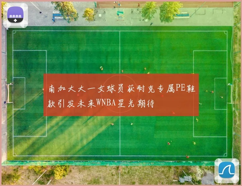 南加大大一女球员获耐克专属PE鞋款引发未来WNBA星光期待