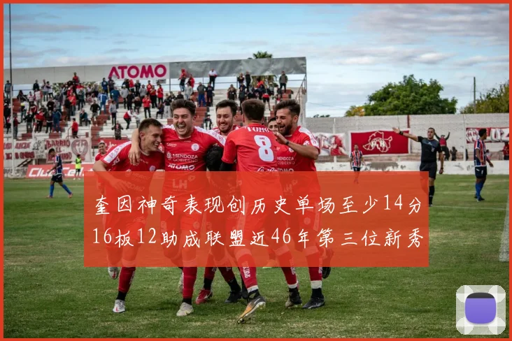 奎因神奇表现创历史单场至少14分16板12助成联盟近46年第三位新秀