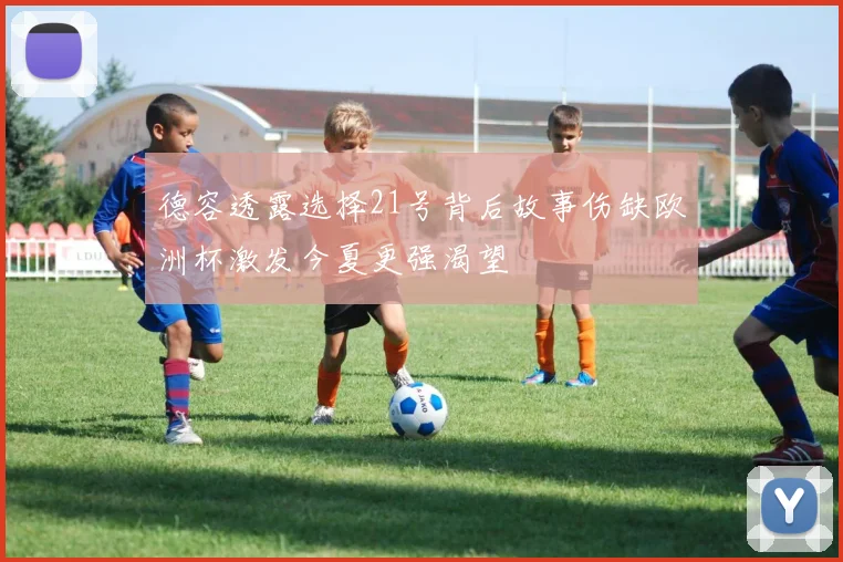 德容透露选择21号背后故事伤缺欧洲杯激发今夏更强渴望