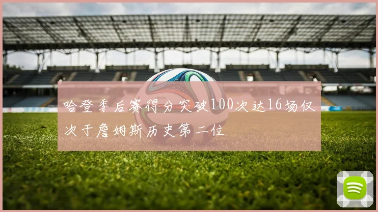 哈登季后赛得分突破100次达16场仅次于詹姆斯历史第二位