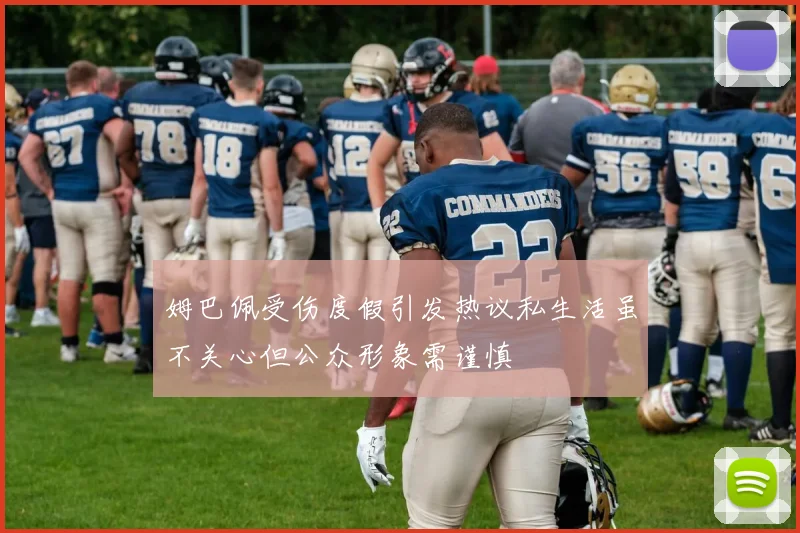 姆巴佩受伤度假引发热议私生活虽不关心但公众形象需谨慎
