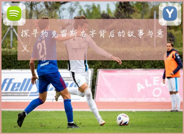 探寻约克雷斯名字背后的故事与意义
