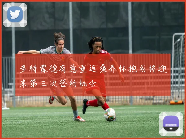 多特蒙德有意重返桑乔怀抱或将迎来第三次签约机会