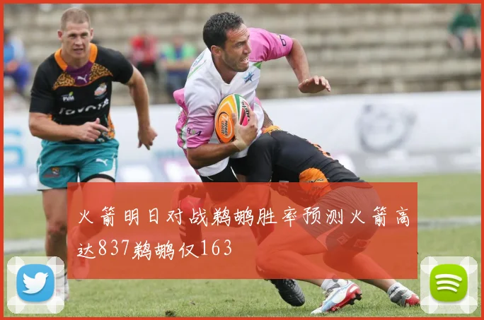 火箭明日对战鹈鹕胜率预测火箭高达837鹈鹕仅163