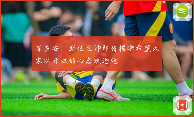 京多安：新任主帅即将揭晓希望大家以开放的心态欢迎他