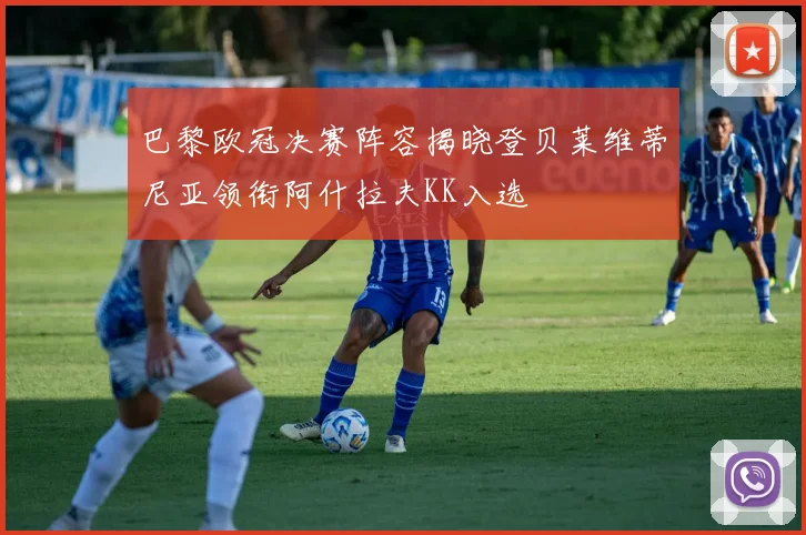 巴黎欧冠决赛阵容揭晓登贝莱维蒂尼亚领衔阿什拉夫KK入选